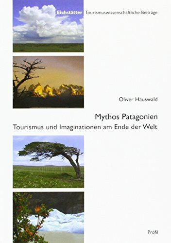 Mythos Patagonien: Tourismus und Imaginationen am Ende der Welt (Eichstätter Tourismuswissensc... Mythos Patagonien: Tourismus und Imaginationen am Ende der Welt (Eichstätter Tourismuswissensc...
