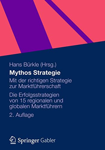 Mythos Strategie: Mit der richtigen Strategie zur Marktführerschaft - Die Erfolgsstrategien von 15 regionalen und globalen Marktführern