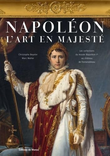 NAPOLEON L ART EN MAJESTE: Les collections du musée Napoléon Ier au château de Fontainebleau