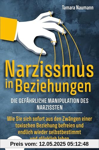 NARZISSMUS IN BEZIEHUNGEN - Die gefährliche Manipulation des Narzissten: Wie Sie sich sofort aus den Zwängen einer toxischen Beziehung befreien und endlich wieder selbstbestimmt und glücklich leben