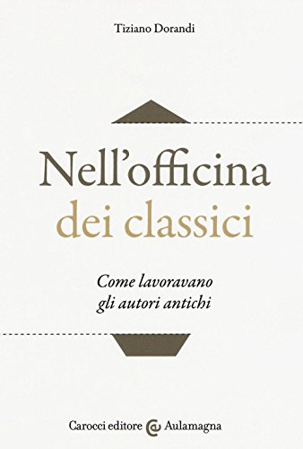 Nell'officina dei classici. Come lavoravano gli autori antichi (Aulamagna)