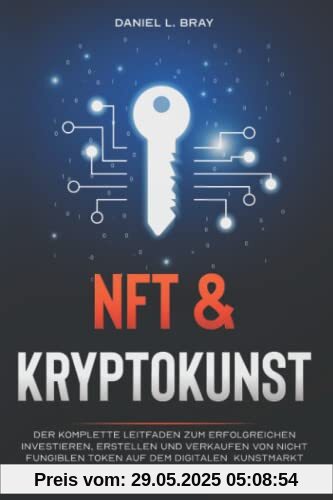 NFT und KRYPTOKUNST: Der komplette Leitfaden zum erfolgreichen Investieren, Erstellen und Verkaufen von nicht fungiblen Token auf dem digitalen Kunstmarkt