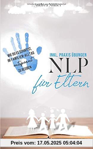 NLP für Eltern - inkl. Praxis Übungen: Wie Du es schaffst, im Familien-Alltag entspannt zu bleiben NLP für Eltern - inkl. Praxis Übungen: Wie Du es schaffst, im Familien-Alltag entspannt zu bleiben