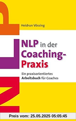 NLP in der Coaching-Praxis: Ein praxisorientiertes Arbeitsbuch für Coaches