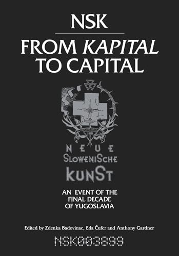 NSK from Kapital to Capital: Neue Slowenische Kunst-an Event of the Final Decade of Yugoslavia (Mit Press)