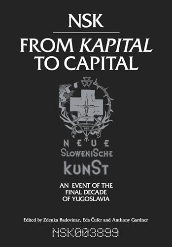NSK from Kapital to Capital: Neue Slowenische Kunst-an Event of the Final Decade of Yugoslavia (Mit Press) NSK from Kapital to Capital: Neue Slowenische Kunst-an Event of the Final Decade of Yugoslavia (Mit Press)