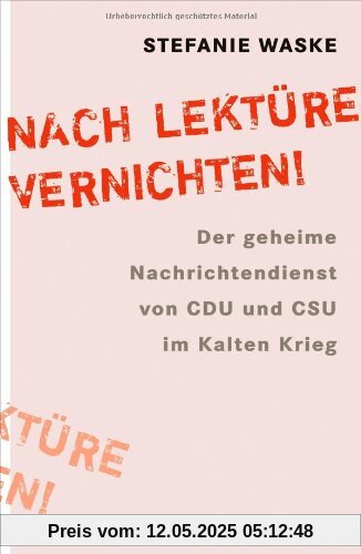 Nach Lektüre vernichten!: Der geheime Nachrichtendienst von CDU und CSU im Kalten Krieg