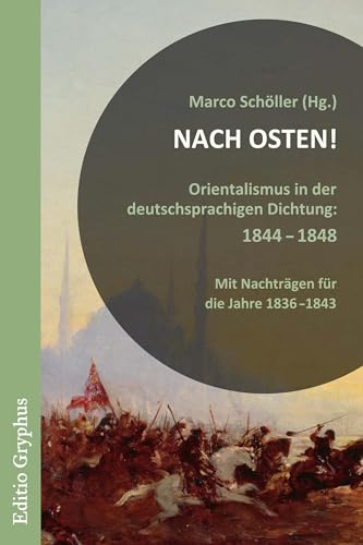 Nach Osten!: Orientalismus in der deutschsprachigen Dichtung, 1844-1848. Mit Nachträgen für die Jahre 1836-1843 von Editio Gryphus