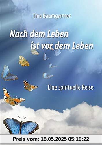 Nach dem Leben ist vor dem Leben: Eine spirituelle Reise