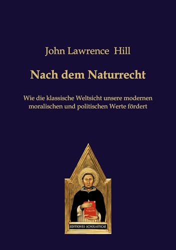 Nach dem Naturrecht: Wie die klassische Weltsicht unsere modernen moralischen und politischen Werte fördert von Editiones Scholasticae