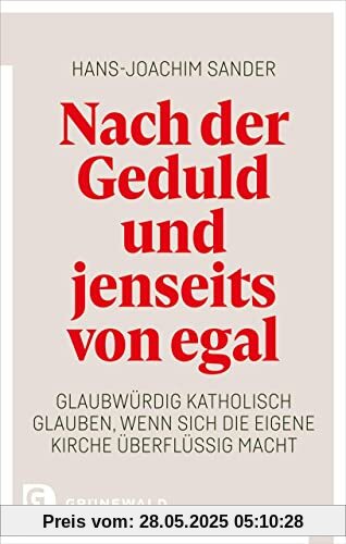 Nach der Geduld und jenseits von egal: Glaubwürdig katholisch glauben, wenn sich die eigene Kirche überflüssig macht Nach der Geduld und jenseits von egal: Glaubwürdig katholisch glauben, wenn sich die eigene Kirche überflüssig macht