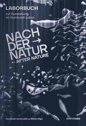 Nach der Natur – After Nature: Laborbuch zur Ausstellung im Humboldt Labor