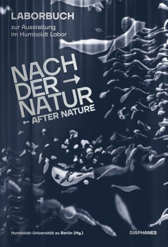 Nach der Natur – After Nature: Laborbuch zur Ausstellung im Humboldt Labor