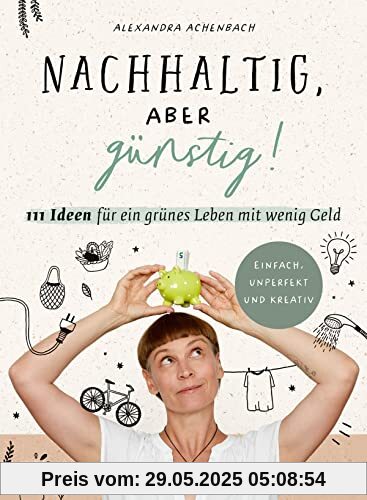 Nachhaltig, aber günstig!: 111 Ideen für ein grünes Leben mit wenig Geld. Einfach, unperfekt und kreativ