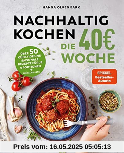 Nachhaltig Kochen: die 40€-Woche: Über 50 günstige und saisonale Rezepte für je 4 Portionen + Einkaufsliste