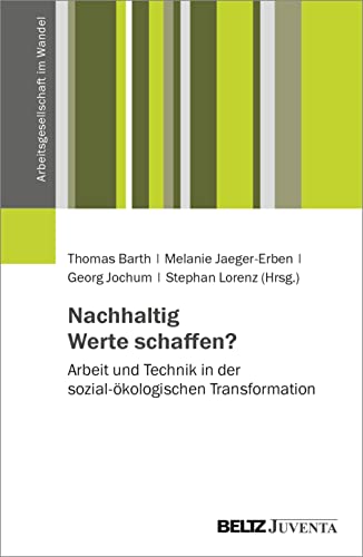 Nachhaltig Werte schaffen?: Arbeit und Technik in der sozial-ökologischen Transformation (Arbeitsgesellschaft im Wandel) von Beltz