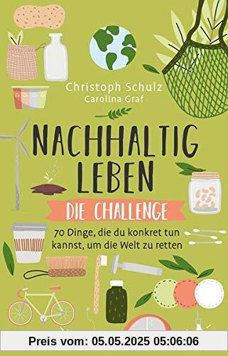 Nachhaltig leben – Die Challenge: 70 Dinge, die du konkret tun kannst, um die Welt zu retten