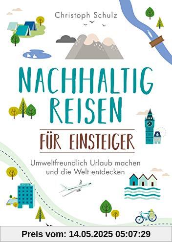 Nachhaltig reisen für Einsteiger: Umweltfreundlich Urlaub machen und die Welt entdecken