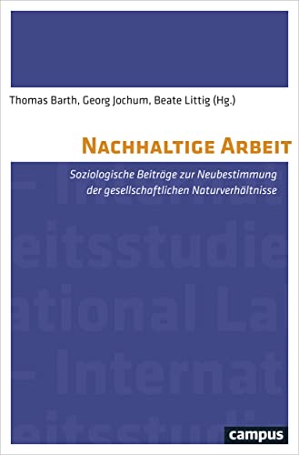 Nachhaltige Arbeit: Soziologische Beiträge zur Neubestimmung der gesellschaftlichen Naturverhältnisse (International Labour Studies, 13)