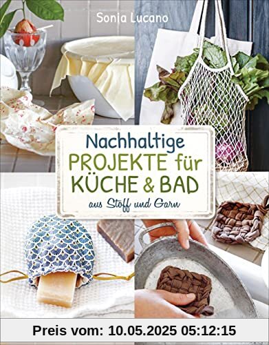 Nachhaltige Projekte für Küche & Bad aus Stoff und Garn: 25 Ideen zum Nähen, Stricken, Häkeln, Knüpfen
