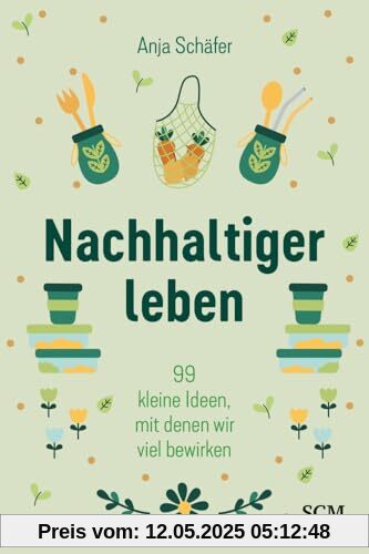 Nachhaltiger leben: 99 kleine Ideen, mit denen wir viel bewirken