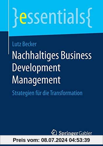 Nachhaltiges Business Development Management: Strategien für die Transformation (essentials)