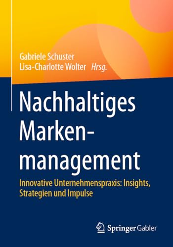 Nachhaltiges Markenmanagement: Innovative Unternehmenspraxis: Insights, Strategien und Impulse Nachhaltiges Markenmanagement: Innovative Unternehmenspraxis: Insights, Strategien und Impulse