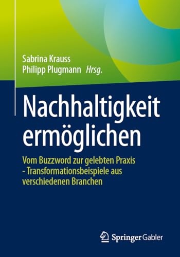 Nachhaltigkeit ermöglichen: Vom Buzzword zur gelebten Praxis - Transformationsbeispiele aus verschiedenen Branchen von Springer Gabler