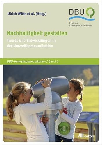 Nachhaltigkeit gestalten: Trends und Entwicklungen in der Umweltkommunikation (DBU: Deutsche Bundesstiftung Umwelt) von oekom verlag