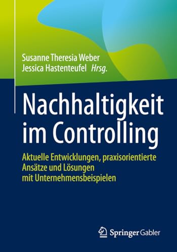 Nachhaltigkeit im Controlling: Aktuelle Entwicklungen, praxisorientierte Ansätze und Lösungen mit Unternehmensbeispielen von Springer Gabler