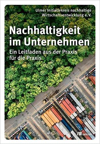 Nachhaltigkeit im Unternehmen: Ein Leitfaden aus der Praxis für die Praxis von oekom verlag GmbH