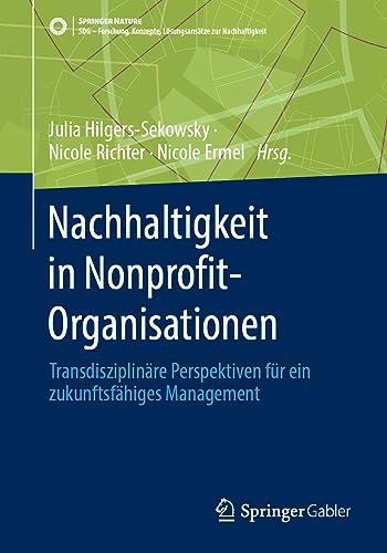 Nachhaltigkeit in Nonprofit-Organisationen: Transdisziplinäre Perspektiven für ein zukunftsfähiges Management (SDG - Forschung, Konzepte, Lösungsansätze zur Nachhaltigkeit) von Springer Gabler