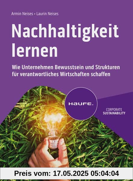 Nachhaltigkeit lernen: Wie Unternehmen Bewusstsein und Strukturen für verantwortliches Wirtschaften schaffen (Haufe Fachbuch)