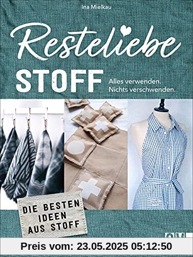 Nachhaltigkeit: Resteliebe Stoff - Alles verwenden. Nichts verschwenden! Die besten DIY Ideen aus Textilresten. Originelle Upcycling-Ideen für Textilreste.: Die besten Ideen aus Textilresten Nachhaltigkeit: Resteliebe Stoff - Alles verwenden. Nichts verschwenden! Die besten DIY Ideen aus Textilresten. Originelle Upcycling-Ideen für Textilreste.: Die besten Ideen aus Textilresten