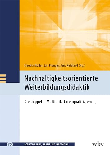 Nachhaltigkeitsorientierte Weiterbildungsdidaktik: Die doppelte Multiplikatorenqualifizierung (Berufsbildung, Arbeit und Innovation) von wbv Publikation