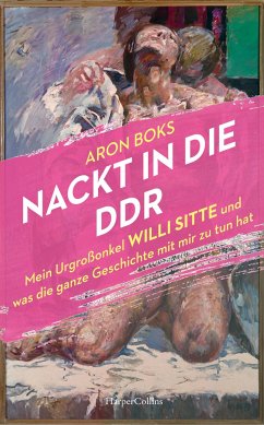 Nackt in die DDR. Mein Urgroßonkel Willi Sitte und was die ganze Geschichte mit mir zu tun hat von HarperCollins Hamburg / HarperCollins Hardcover