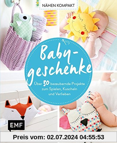 Nähen Kompakt – Babygeschenke: Über 30 bezaubernde Projekte zum Spielen, Kuscheln und Verlieben