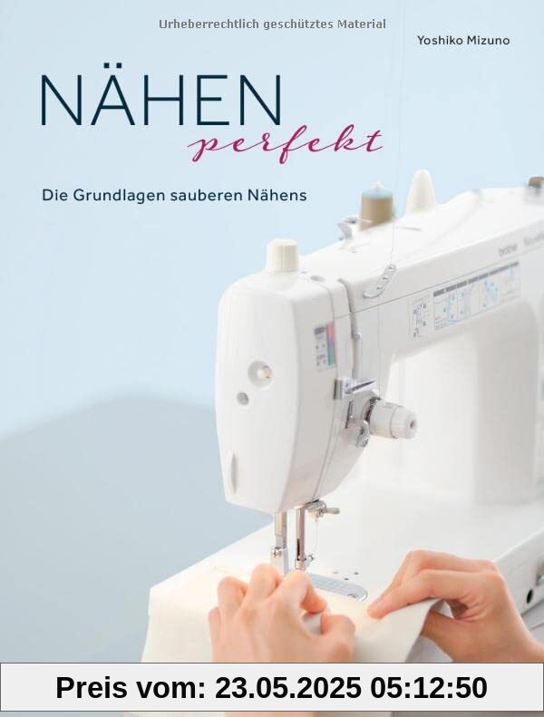 Nähen Perfekt. Die Grundlagen sauberen Nähens. Kompakt-Kurs für Anfänger und Nachschlagewerk für Profis. Stoffe, Säume, Nähtechniken: Tipps für alle Arten des Nähens. Kleidung, Taschen, Deko uvm.