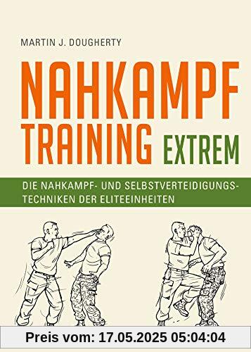 Nahkampftraining: Extrem: Die Nahkampf- und Selbstverteidigungstechniken der Eliteeinheiten