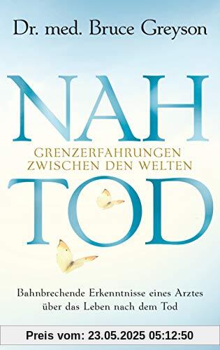Nahtod. Grenzerfahrungen zwischen den Welten: Bahnbrechende Erkenntnisse eines Arztes über das Leben nach dem Tod. Die Erforschung des Jenseits