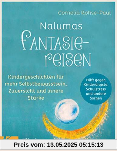 Nalumas Fantasiereisen: Kindergeschichten für mehr Selbstbewusstsein, Zuversicht und innere Stärke - (Hilft gegen Kinderängste, Schulstress und andere Sorgen) - Ab fünf Jahre
