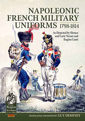 Napoleonic French Military Uniforms 1798 to 1814: As Depicted by Horace and Carle Vernet and Eugène Lami (From Reason to Revolution: Warfare 1721-1815, 79, Band 79) von Helion & Company