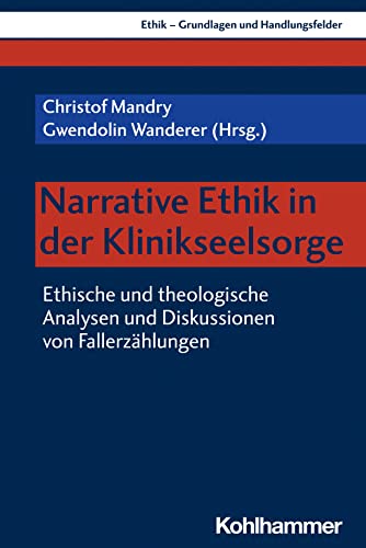 Narrative Ethik in der Klinikseelsorge: Ethische und theologische Analysen und Diskussionen von Fallerzählungen (Ethik - Grundlagen und Handlungsfelder, 19, Band 19) von Kohlhammer