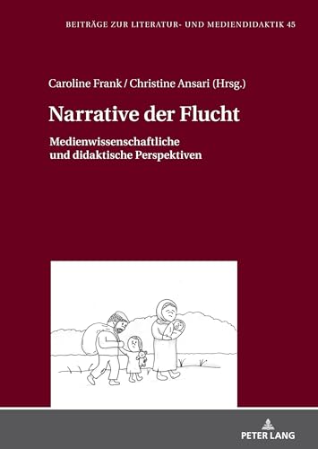 Narrative der Flucht: Medienwissenschaftliche und didaktische Perspektiven (Beiträge zur Literatur- und Mediendidaktik, Band 45) von Peter Lang