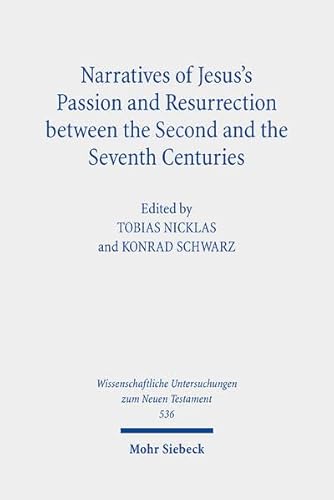 Narratives of Jesus's Passion and Resurrection between the Second and the Seventh Centuries (Wissenschaftliche Untersuchungen zum Neuen Testament, Band 536) von Mohr Siebeck
