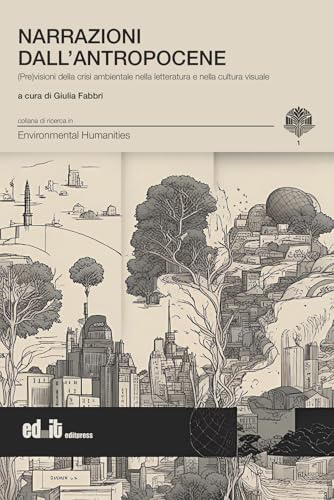 Narrazioni dall'antropocene. (Pre)visioni della crisi ambientale nella letteratura e nella cultura visuale (Environmental humanities) von editpress