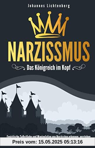 Narzissmus - Das Königreich im Kopf: Egoistische Selbstliebe und Manipulation von Narzissten erkennen, verstehen und abwehren. Praxisratgeber für den Alltag und gegen toxische Beziehungen. Narzissmus - Das Königreich im Kopf: Egoistische Selbstliebe und Manipulation von Narzissten erkennen, verstehen und abwehren. Praxisratgeber für den Alltag und gegen toxische Beziehungen.