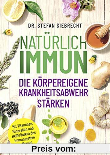 Natürlich IMMUN - die körpereigene Krankheitsabwehr stärken: Mit Vitaminen, Mineralien und Heilkräutern das Immunsystem aufbauen
