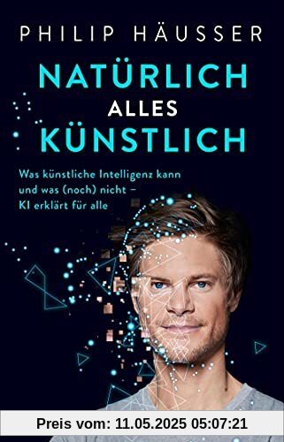 Natürlich alles künstlich!: Was künstliche Intelligenz kann und was (noch) nicht - KI erklärt für alle