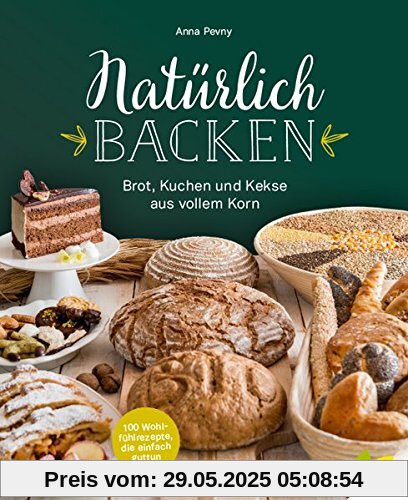 Natürlich backen: Brot, Kuchen und Kekse aus vollem Korn. Wohlfühlrezepte, die einfach guttun